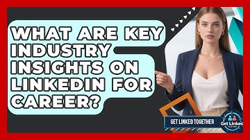 What Are Key Industry Insights On LinkedIn For Career? - Get Linked Together