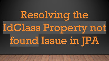 Resolving the IdClass Property not found Issue in JPA