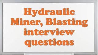 Hydraulic Miner, Blasting interview questions