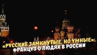 «Русские замкнутые, но умные»: француз о людях в России