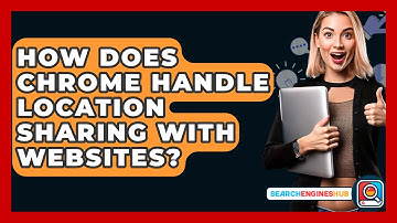 How Does Chrome Handle Location Sharing With Websites? - SearchEnginesHub.com