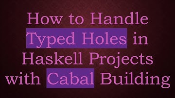 How to Handle Typed Holes in Haskell Projects with Cabal Building