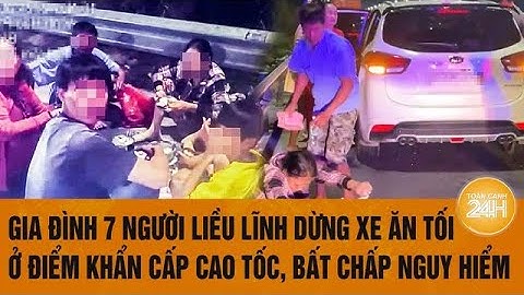 Gia đình 7 người liều lĩnh dừng xe ăn tối ở điểm khẩn cấp cao tốc, bất chấp nguy hiểm