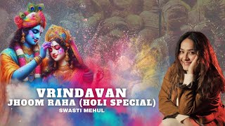 Vrindavan Jhoom Raha | Swasti Mehul | Holi Special 2024 | Radha Krishna Bhakti