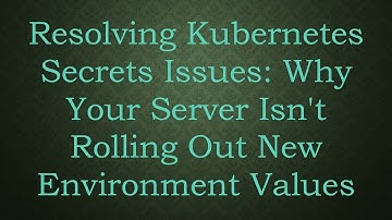 Resolving Kubernetes Secrets Issues: Why Your Server Isn