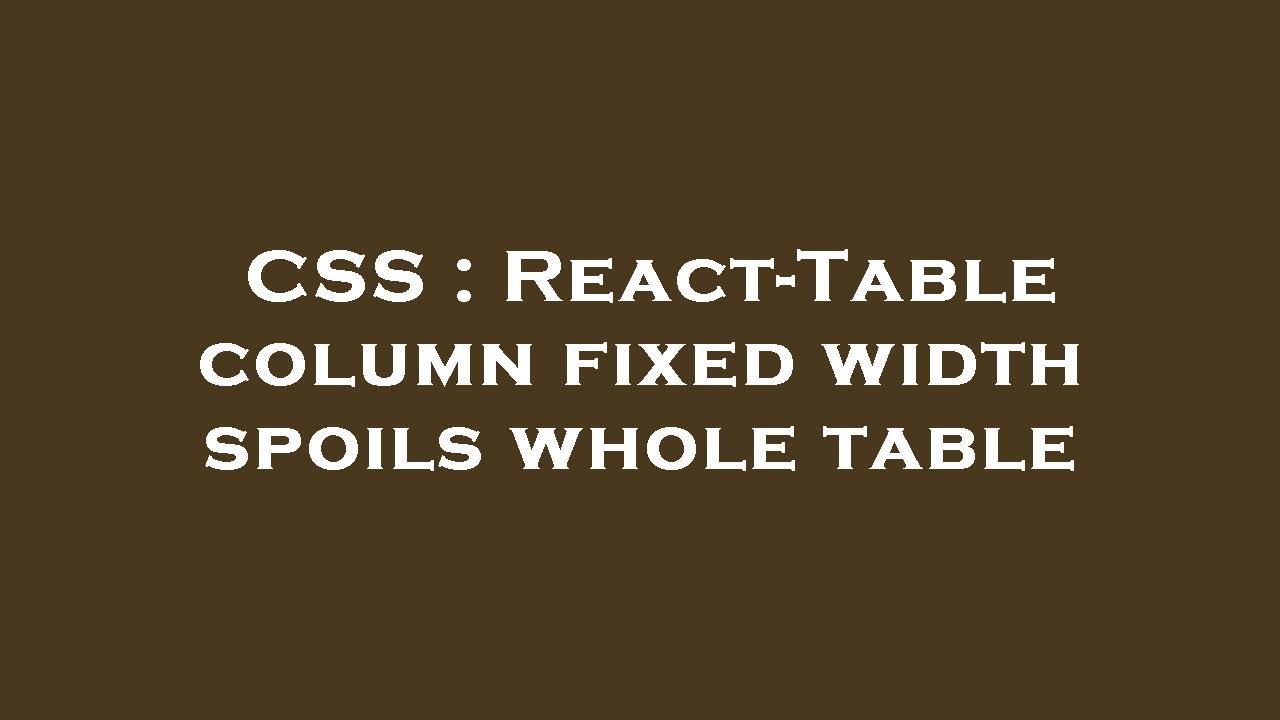 CSS React Table Column Fixed Width Spoils Whole Table YouTube CSS React Table Column Fixed Width Spoils Whole Table YouTube