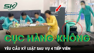 Sau Vụ 4 Tiếp Viên Xách Ma Túy: Cục Hàng Không Yêu Cầu Kỷ Luật Người Đứng Đầu Đơn Vị | SKĐS