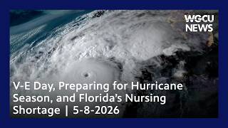 V-E Day, Preparing for Hurricane Season, and Florida’s Nursing Shortage | 5-8-2026 | WGCU News