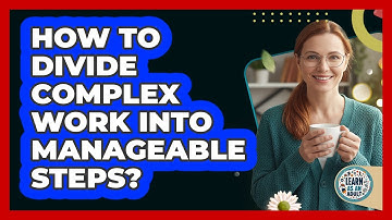How To Divide Complex Work Into Manageable Steps?