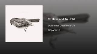 Downriver Dead Men Go - To Have and To Hold