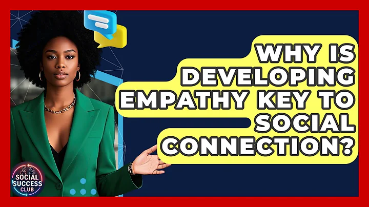 Why Is Developing Empathy Key To Social Connection? - Social Success Club