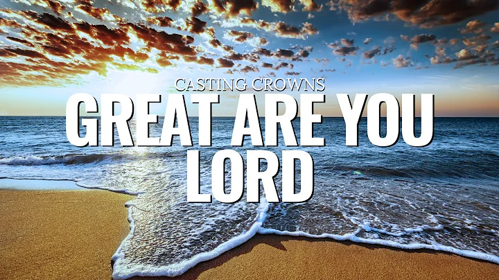 Great Are You Lord - Casting Crowns Lyrics