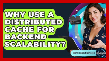 Why Use A Distributed Cache For Backend Scalability? - Server Logic Simplified