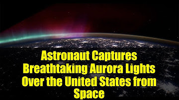 Astronaut Captures Breathtaking Aurora Lights Over the United States from Space | ISS Footage