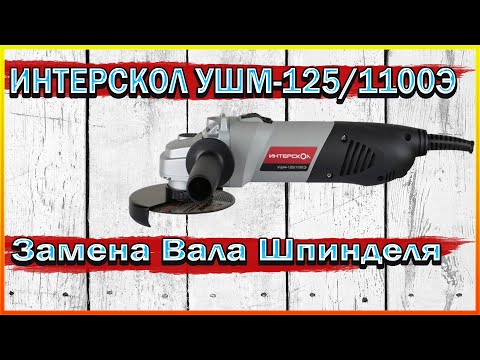 Ремонт Болгарки Интерскол УШМ-125/1100Э - Замена вала шпинделя.