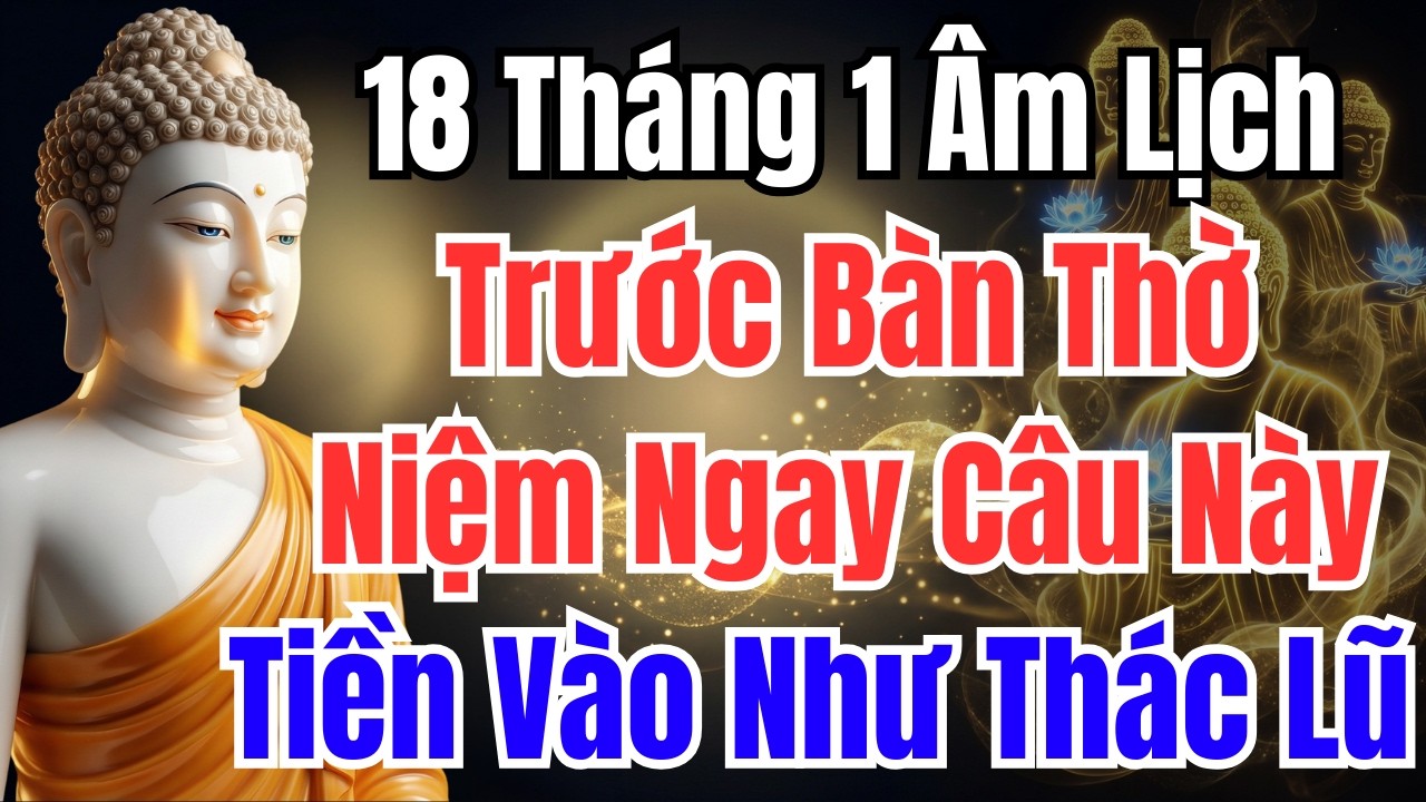18 Tháng 1 Âm Lịch : ĐỨNG TRƯỚC BÀN THỜ ÔNG BÀ NIỆM NGAY 3 CÂU NÀY, TIỀN VÀO NHƯ NƯỚC