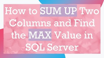 How to SUM UP Two Columns and Find the MAX Value in SQL Server
