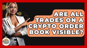Are All Trades On A Crypto Order Book Visible? - CryptoBasics360.com