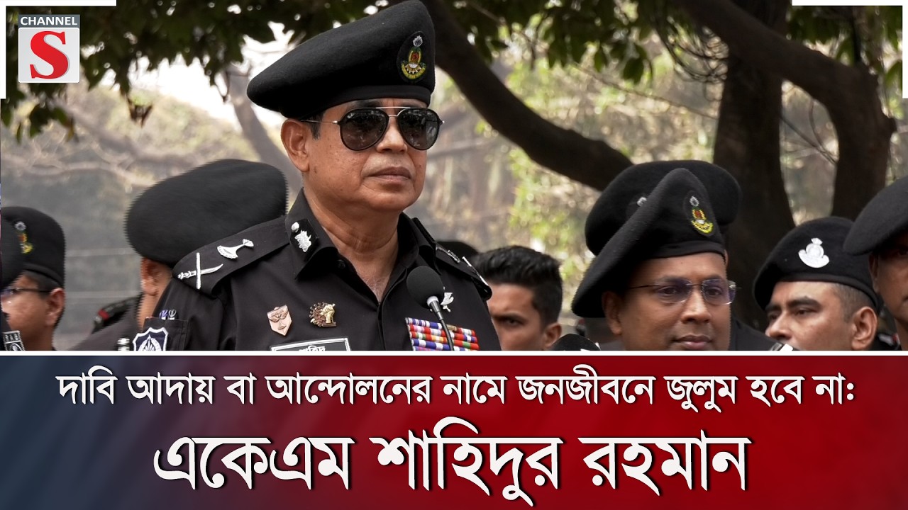 দাবি আদায় বা আন্দোলনের নামে জনজীবনে জুলুম হবে না: একেএম শাহিদুর রহমান | Channel S News