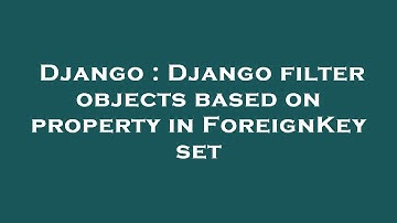 Django : Django filter objects based on property in ForeignKey set