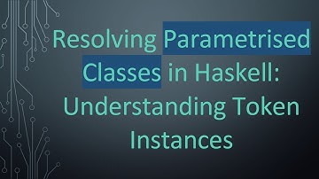 Resolving Parametrised Classes in Haskell: Understanding Token Instances
