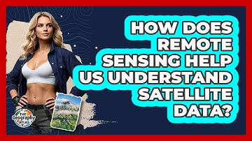 How Does Remote Sensing Help Us Understand Satellite Data? - The Geography Atlas