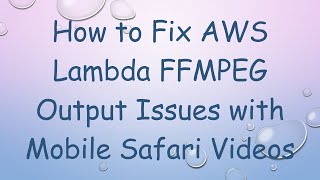 How to Fix AWS Lambda FFMPEG Output Issues with Mobile Safari Videos