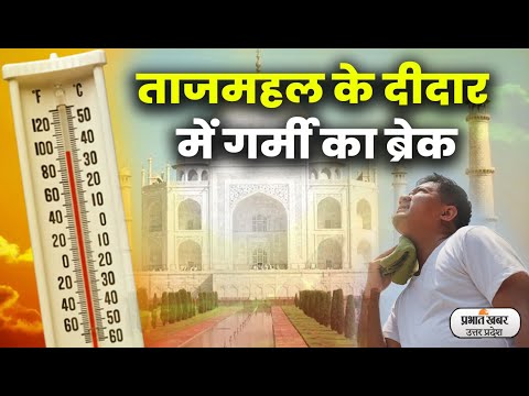 Agra news- ताजनगरी में 45.5 डिग्री तापमान से झुलसे ताजमहल आने वाले पर्यटक