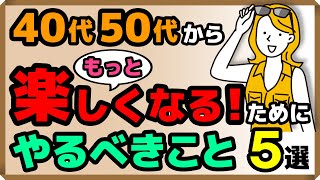 40代50代から「もっと楽しくなる！」ためにやるべきこと・5選
