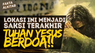 BERDOA SAMPAI BERKERINGAT DARAH, DI TEMPAT INI TUHAN YESUS BERDOA TERAKHIR | #faktaalkitab
