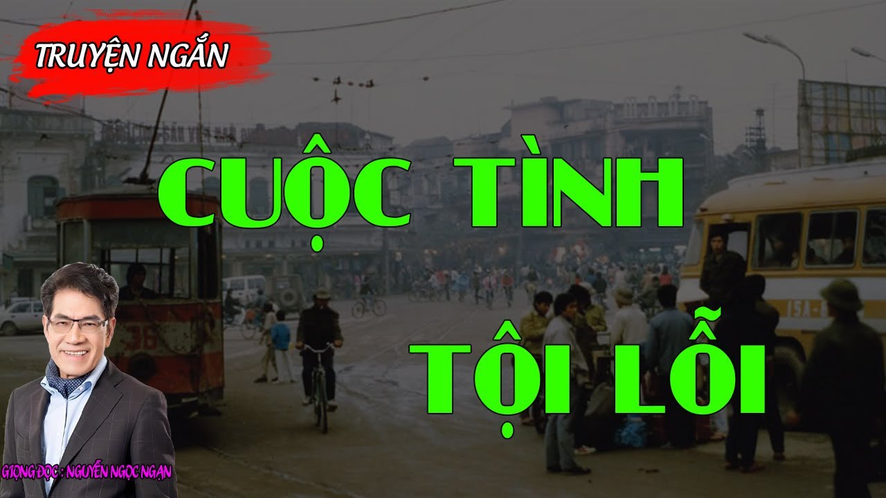 Truyện Ngắn Cực Hay: CUỘC TÌNH TỘI LỖI | Truyện Ngắn Nguyễn Ngọc Ngạn