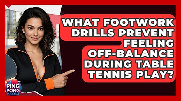 What Footwork Drills Prevent Feeling Off-balance During Table Tennis Play? - Ping Pong Prodigy