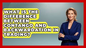 What Is the Difference Between Contango and Backwardation in Trading?