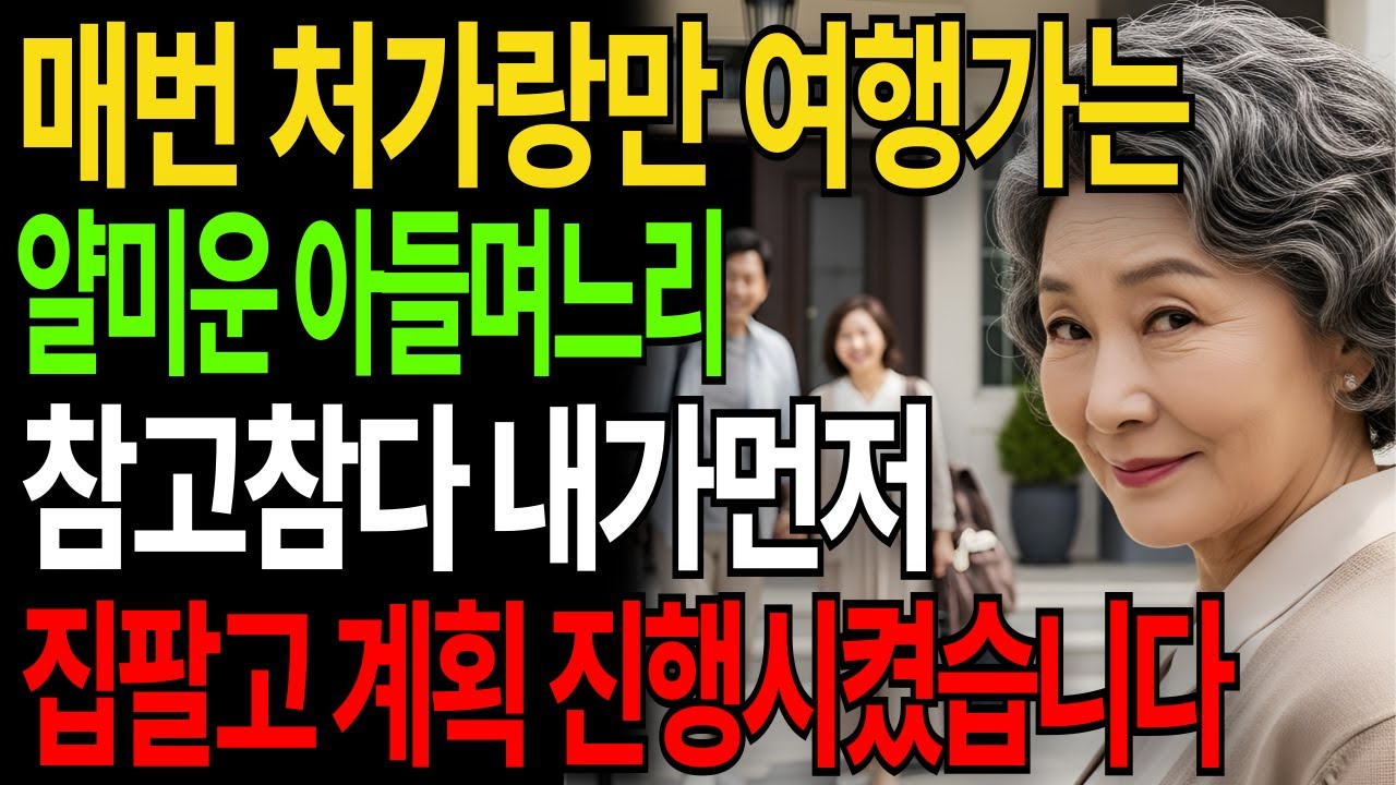 매번 사돈이랑만 여행가는 얄미운 아들며느리 참고참다 내가먼저 집팔고 계획 진행시켰습니다|고부갈등|고부사연|시니어사연|오디오북|인생사연|실화사연|며느리|노후사연|