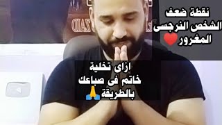 نقطة ضعف الشخص النرجسى المغرور...ازاى تخلية خاتم فى صباعك بطريقة سحرية رووعة♥️