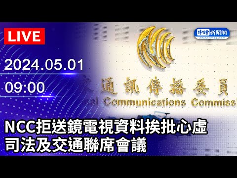 🔴【LIVE直播】NCC拒送鏡電視資料挨批心虛 司法及交通聯席會議｜Taiwan News Live｜台湾のニュース生放送｜ 대만 뉴스 방송｜2024.05.01 @ChinaTimes