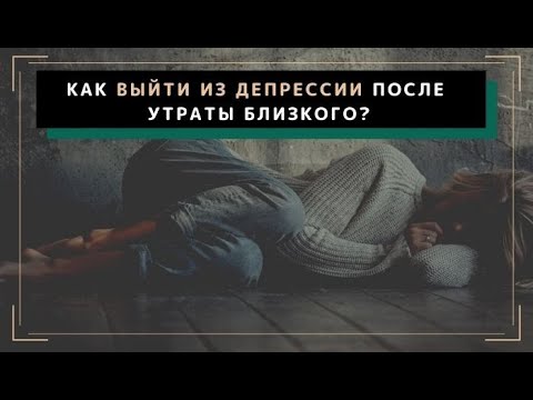 Как выйти из депрессии после утраты близкого?