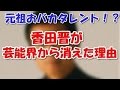 香田晋、初めて明かした僕が芸能界から消えた理由「グラドルch」