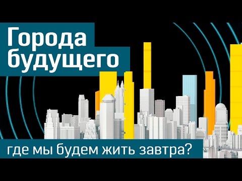 Будущее городов: где и как мы будем жить завтра? - The Future Of Cities (русская версия)