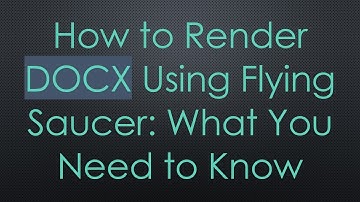 How to Render DOCX Using Flying Saucer: What You Need to Know