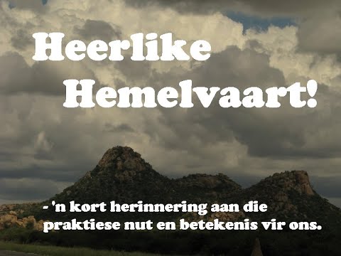 Heerlike hemelvaart - die wonderlike betekenis en praktiese nut vir ons.