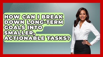 How Can I Break Down Long-Term Goals Into Smaller, Actionable Tasks? | The Time Management Pro