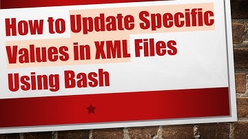 How to Update Specific Values in XML Files Using Bash