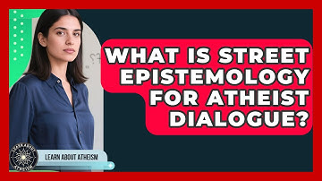 What Is Street Epistemology For Atheist Dialogue? - Learn About Atheism