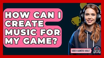 How Can I Create Music For My Game? - Video Gamers Vault