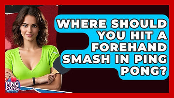Where Should You Hit A Forehand Smash In Ping Pong? - Ping Pong Prodigy