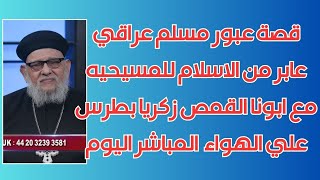 قصة عبور مسلم عراقي عابر من الاسلام للمسيحيه مع  ابونا القمص زكريا بطرس علي الهواء اليوم