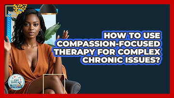 How To Use Compassion-Focused Therapy For Complex Chronic Issues? - CBT Toolkit