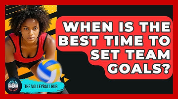 When Is The Best Time To Set Team Goals? - The Volleyball Hub