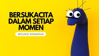 BERSUKACITA DALAM SETIAP MOMEN | REFLEKSI KEHIDUPAN